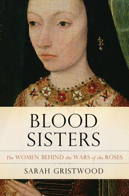 Blood Sisters: The Women Behind the Wars of the Roses