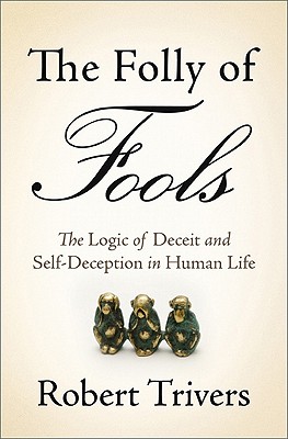 The Folly of Fools: The Logic of Deceit and Self-Deception in Human Life