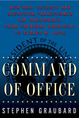 Command Of Office: How War, Secrecy and Deception Transformed the Presidency, from Theodore Roosevelt to George W. Bush