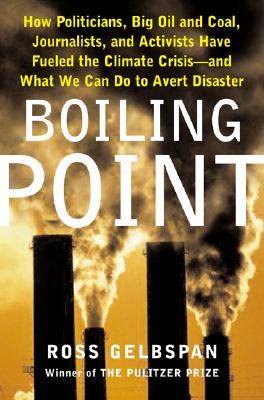 Boiling Point: How Politicians, Big Oil and Coal, Journalists, and Activists Have Fueled a Climate Crisis -- And What We Can Do to Avert Disaster