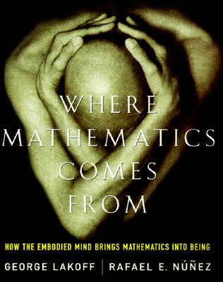 Where Mathematics Comes From: How The Embodied Mind Brings Mathematics Into Being