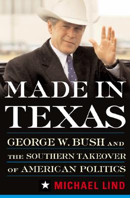 Made in Texas: George W. Bush and the Southern Takeover of American Politics