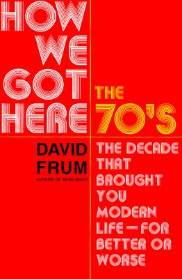 How We Got Here: The 1970s: The Decade That Brought You Modern Life (for Better Or Worse)