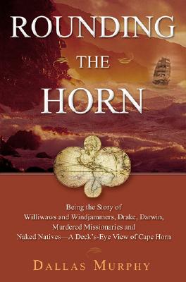 Rounding the Horn: Being the Story of Williwaws and Windjammers, Drake, Darwin, Murdered Missionaries and Naked Natives--a Deck's-eye View of Cape Horn