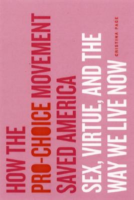 How the Pro-Choice Movement Saved America: Sex, Virtue, and the Way We Live Now