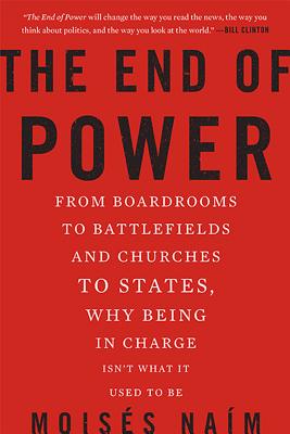 The End of Power: From Boardrooms to Battlefields and Churches to States, Why Being In Charge Isnt What It Used to Be