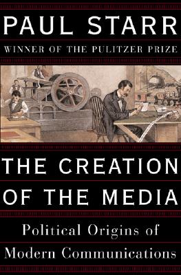 The Creation Of The Media: Political Origins Of Modern Communications