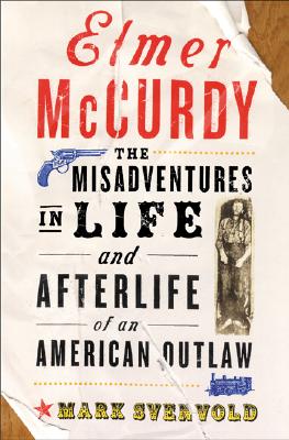 Elmer McCurdy The Misadventures in Life and Afterlife of an American Outlaw.