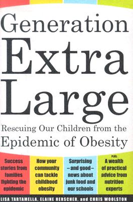 Generation Extra Large: Rescuing Our Children from the Epidemic of Obesity, Tartamella, Lisa; Herscher, Elaine; Woolston, Chris Generation Extra Large: Rescuing Our Children from the Epidemic of Obesity, Tartamella, Lisa; Herscher, Elaine; Woolston, Chris