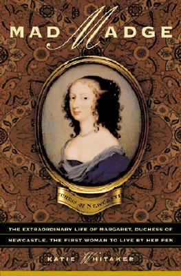 Image for Mad Madge: The Extraordinary Life of Margaret Cavendish, Duchess of Newcastle, the First Woman to Live By Her Pen