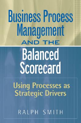 Business Process Management and the Balanced Scorecard: Using Processes as Strategic Drivers