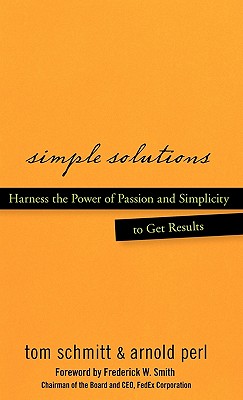 Simple Solutions: Harness the Power of Passion and Simplicity to Get Results