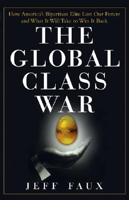 Image for The Global Class War: How America's Bipartisan Elite Lost Our Future - and What It Will Take to Win It Back