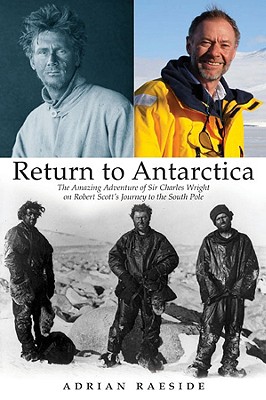 Return to Antarctica: The Amazing Adventure of Sir Charles Wright on Robert Scott's Journey to the South Pole