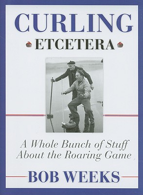 Curling, Etcetera: A Whole Bunch of Stuff About the Roaring Game