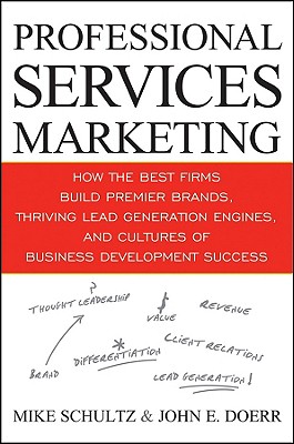 Professional Services Marketing: How the Best Firms Build Premier Brands, Thriving Lead Generation Engines, and Cultures of Business Development Success