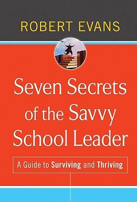 Seven Secrets of the Savvy School Leader: A Guide to Surviving and Thriving