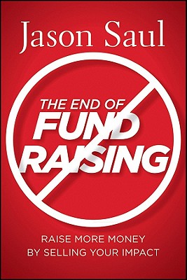 The End of Fundraising: Raise More Money by Selling Your Impact