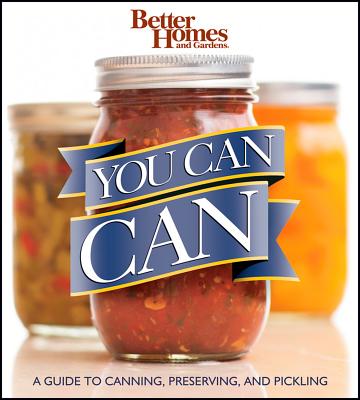 Better Homes and Gardens You Can Can: A Guide to Canning, Preserving, and Pickling (Better Homes and Gardens Crafts)
