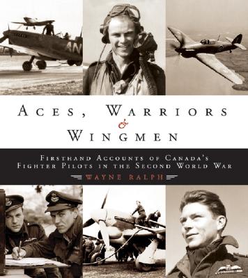 Aces, Warriors and Wingmen: The Firsthand Accounts of Canada's Fighter Pilots in the Second World War