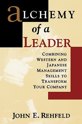 Alchemy of a Leader : Combining Western and Japanese Management Skills to Transform Your Company