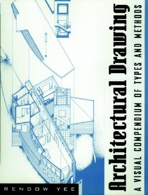 Architectural Drawing: A Visual Compendium of Types and Methods (1st edition)
