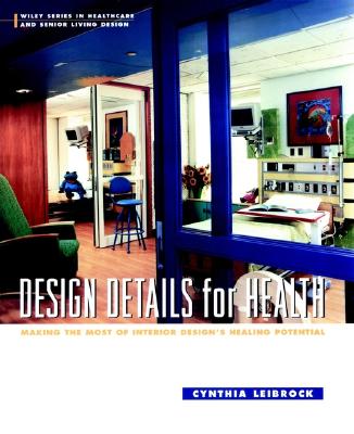 Design Details for Health: Making the Most of Interior Design's Healing Potential (Wiley Series in Healthcare and Senior Living Design)