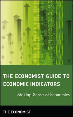 The Economist Guide to Economic Indicators: Making Sense of Economics