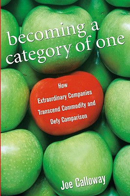 Becoming a Category of One: How Extraordinary Companies Transcend Commodity and Defy Comparison