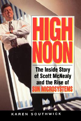 High Noon: The Inside Story of Scott McNealy and the Rise of Sun Microsystems