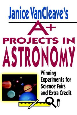 Janice VanCleave's A+ Projects in Astronomy: Winning Experiments for Science Fairs and Extra Credit Image for Janice VanCleave's A+ Projects in Astronomy: Winning Experiments for Science Fairs and Extra Credit