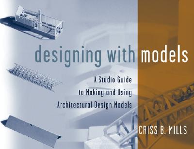 Image for Designing with Models: A Studio Guide to Making and Using Architectural Design Models