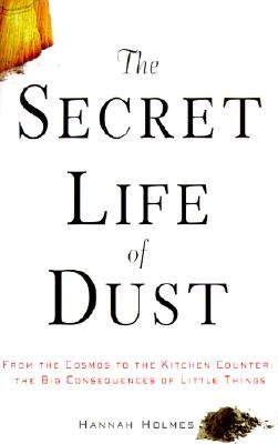 The Secret Life of Dust: From the Cosmos to the Kitchen Counter, the Big Consequences of Little Things