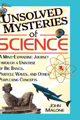 Unsolved Mysteries of Science: A Mind-Expanding Journey Through a Universe of Big Bangs, Particle Waves, and Other Perplexing Concepts