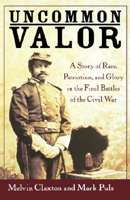 Uncommon Valor: A Story of Race, Patriotism, and Glory in the Final Battles of the Civil War