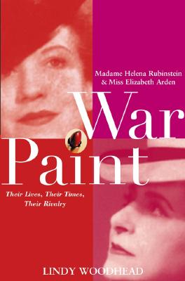 War Paint Madame Helena Rubinstein and Miss Elizabeth Arden, Their Lives, Their Times, Their Rivalry