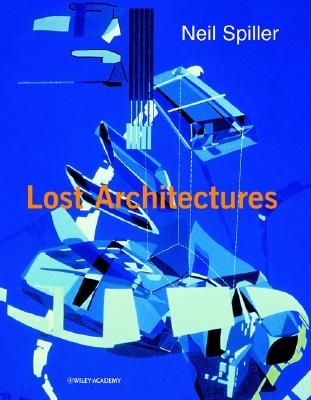 Neil Spiller: Lost Architectures (Architectural Monographs No 53)