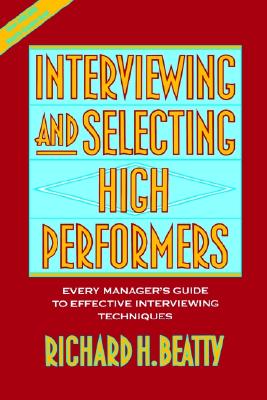 Interviewing and Selecting High Performers: Every Manager's Guide to Effective Interviewing Techniques