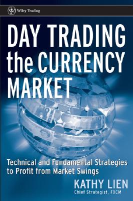 Day Trading the Currency Market Technical and Fundamental Strategies to Profit from Market Swings