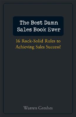 The Best Damn Sales Book Ever: 16 Rock-Solid Rules for Achieving Sales Success!