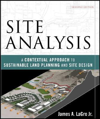 Site Analysis: A Contextual Approach to Sustainable Land Planning and Site Design LaGro Jr., James A.
