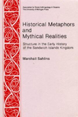 HISTORICAL METAPHORS AND MYTHICAL REALITIES Structure in the Early History of the Sandwich Islands Kingdom (Asao Special Publications ; No. 1) (No 1)