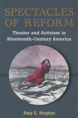 Spectacles of Reform: Theater and Activism in Nineteenth-Century America