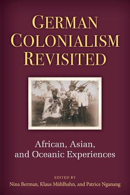 German Colonialism Revisited: African, Asian, and Oceanic Experiences (Social History, Popular Culture, And Politics In Germany)