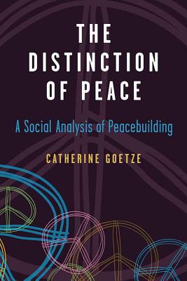 The Distinction of Peace: A Social Analysis of Peacebuilding (Configurations: Critical Studies Of World Politics)
