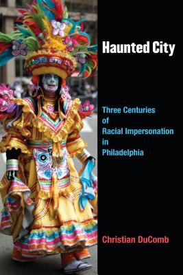 Haunted City: Three Centuries of Racial Impersonation in Philadelphia (Theater: Theory/Text/Performance)
