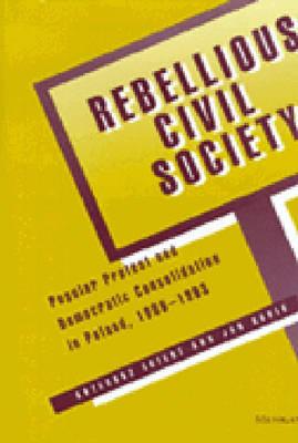 Image for Rebellious Civil Society: Popular Protest and Democratic Consolidation in Poland, 1989-1993 Rebellious Civil Society: Popular Protest and Democratic Consolidation in Poland, 1989-1993