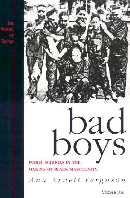 Bad Boys: Public Schools in the Making of Black Masculinity (Law, Meaning, And Violence)