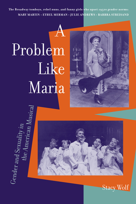 A Problem like Maria: Gender and Sexuality in the American Musical (Triangulations: Lesbian/Gay/Queer Theater/Drama/Performance)