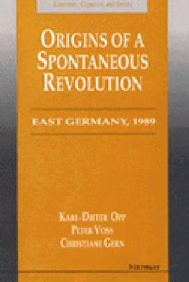 Origins of a Spontaneous Revolution: East Germany, 1989 (Economics, Cognition, And Society)